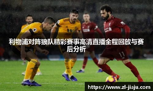利物浦对阵狼队精彩赛事高清直播全程回放与赛后分析